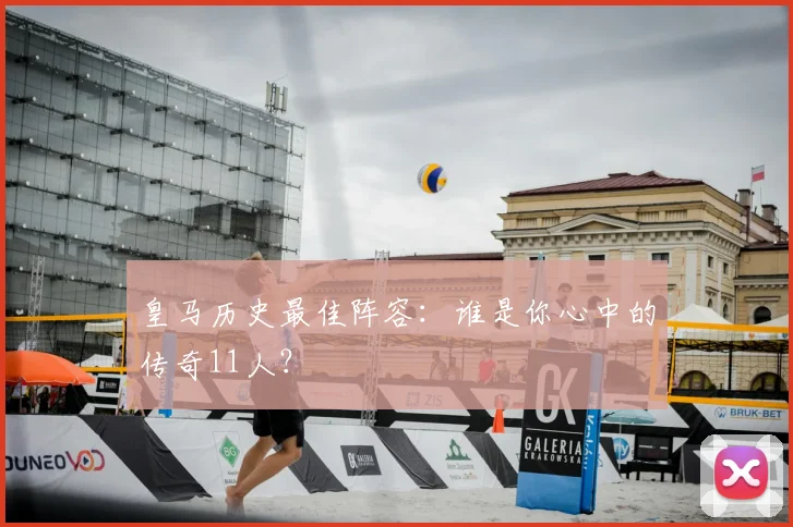 皇马历史最佳阵容：谁是你心中的传奇11人？
