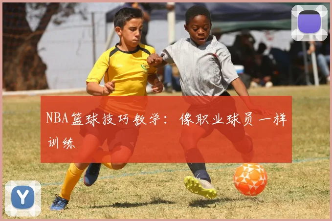 NBA篮球技巧教学：像职业球员一样训练