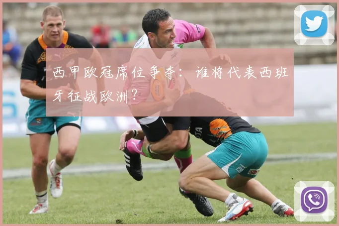 西甲欧冠席位争夺：谁将代表西班牙征战欧洲？
