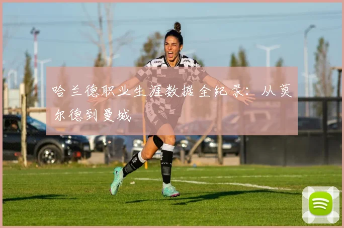哈兰德职业生涯数据全纪录:从莫尔德到曼城