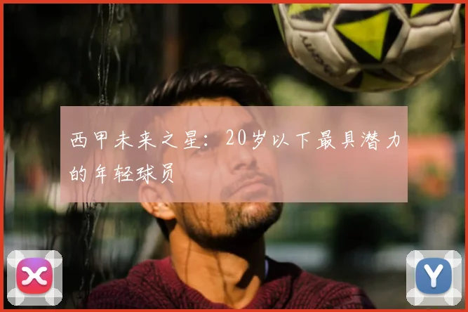 西甲未来之星：20岁以下最具潜力的年轻球员