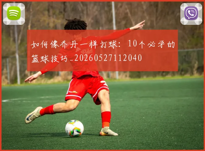 如何像乔丹一样打球:10个必学的篮球技巧_20260527112040