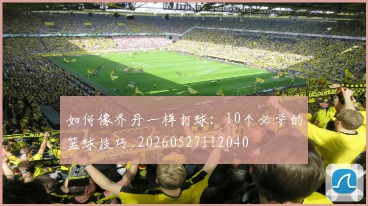 如何像乔丹一样打球:10个必学的篮球技巧_20260527112040