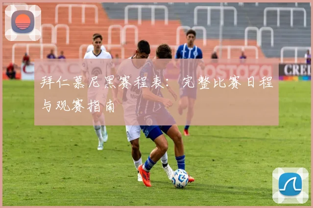 拜仁慕尼黑赛程表:完整比赛日程与观赛指南