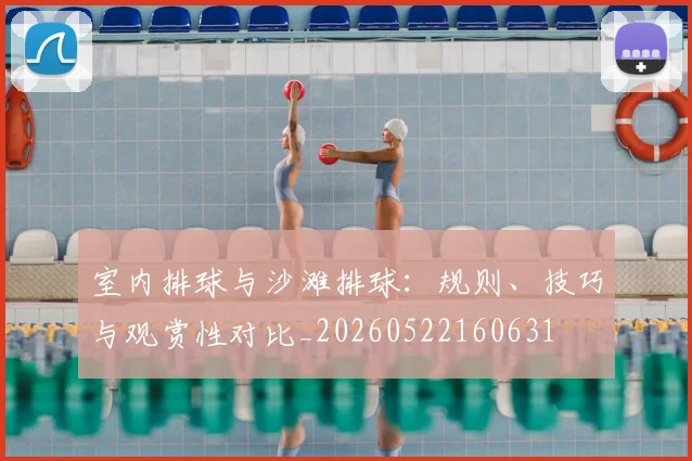 室内排球与沙滩排球：规则、技巧与观赏性对比_20260522160631
