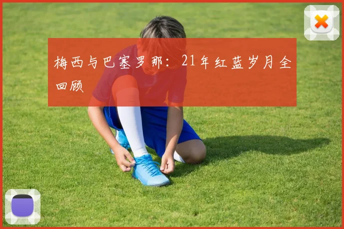 梅西与巴塞罗那：21年红蓝岁月全回顾