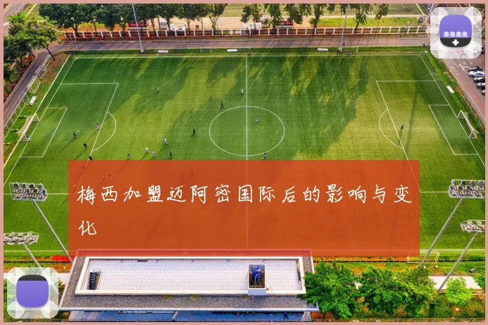 梅西加盟迈阿密国际后的影响与变化