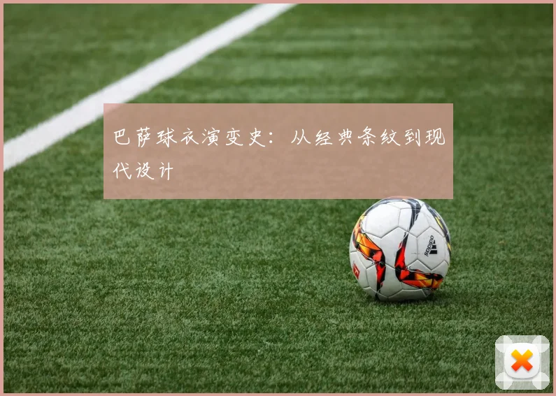 巴萨球衣演变史：从经典条纹到现代设计