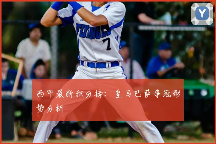西甲最新积分榜：皇马巴萨争冠形势分析