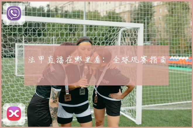 法甲直播在哪里看：全球观赛指南