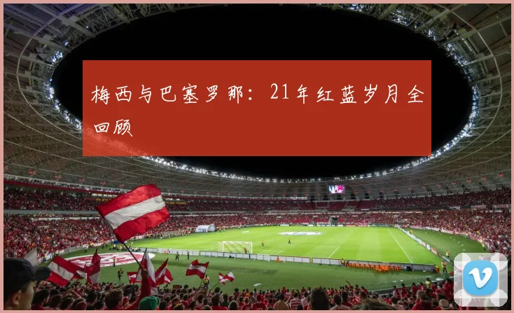 梅西与巴塞罗那：21年红蓝岁月全回顾