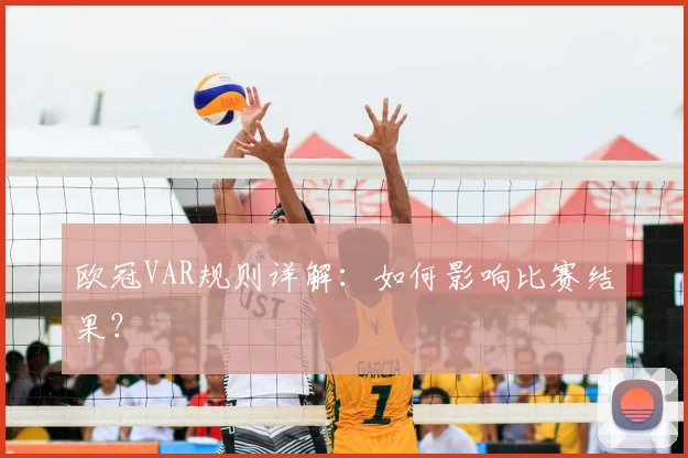 欧冠VAR规则详解：如何影响比赛结果？