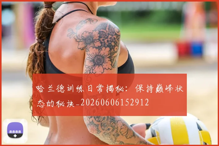 哈兰德训练日常揭秘:保持巅峰状态的秘诀_20260606152912