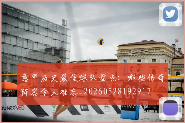 意甲历史最佳球队盘点:哪些传奇阵容令人难忘_20260528192917