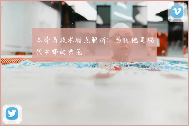 本泽马技术特点解析：为何他是现代中锋的典范