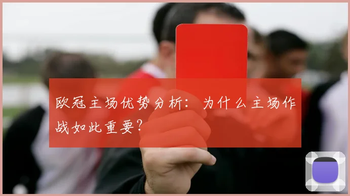 欧冠主场优势分析：为什么主场作战如此重要？