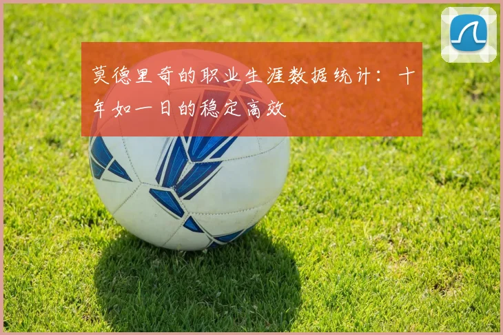 莫德里奇的职业生涯数据统计：十年如一日的稳定高效